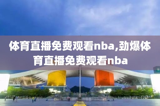 体育直播免费观看nba,劲爆体育直播免费观看nba