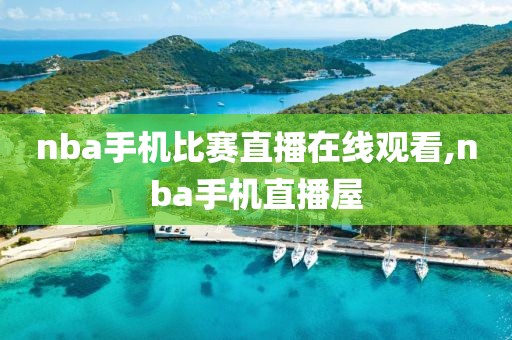 nba手机比赛直播在线观看,nba手机直播屋