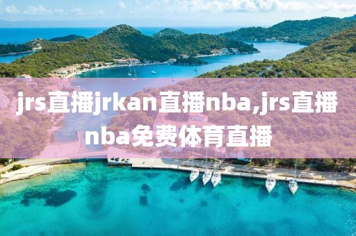 jrs直播jrkan直播nba,jrs直播nba免费体育直播