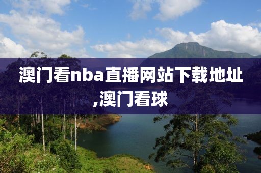 澳门看nba直播网站下载地址,澳门看球