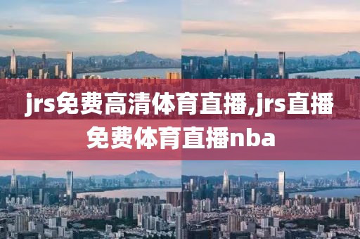 jrs免费高清体育直播,jrs直播免费体育直播nba