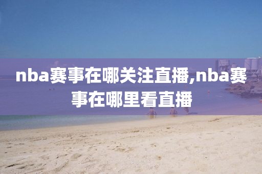 nba赛事在哪关注直播,nba赛事在哪里看直播