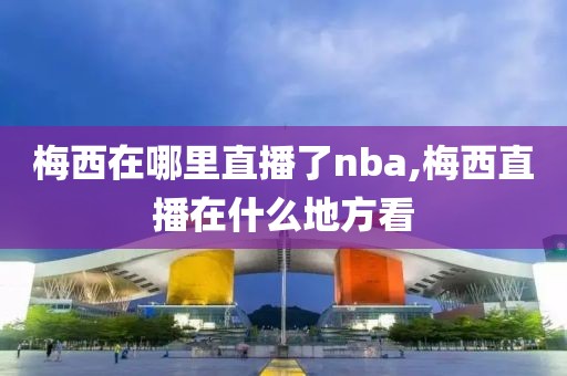 梅西在哪里直播了nba,梅西直播在什么地方看