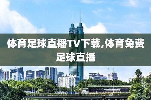 体育足球直播TV下载,体育免费足球直播