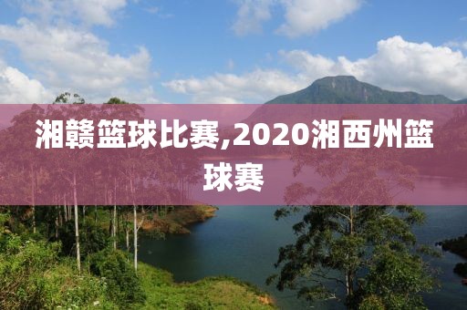 湘赣篮球比赛,2020湘西州篮球赛