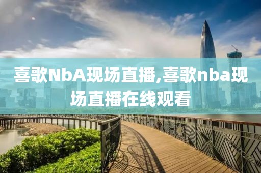 喜歌NbA现场直播,喜歌nba现场直播在线观看