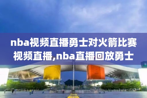 nba视频直播勇士对火箭比赛视频直播,nba直播回放勇士