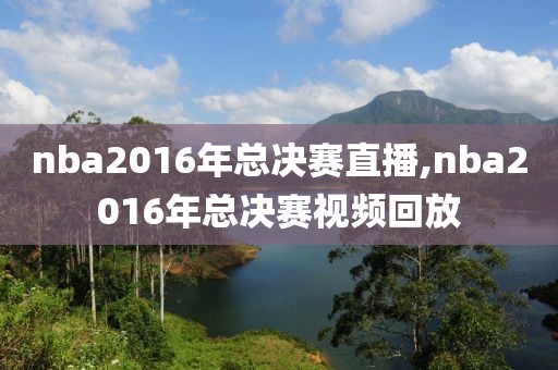 nba2016年总决赛直播,nba2016年总决赛视频回放