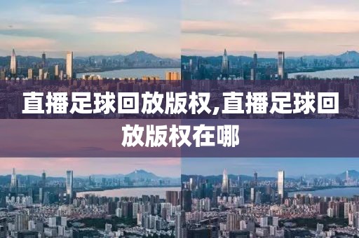 直播足球回放版权,直播足球回放版权在哪