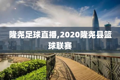 隆尧足球直播,2020隆尧县篮球联赛