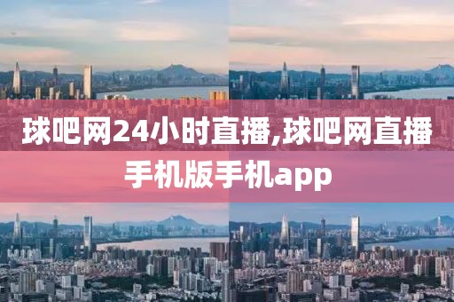 球吧网24小时直播,球吧网直播手机版手机app