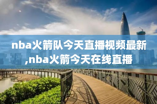 nba火箭队今天直播视频最新,nba火箭今天在线直播