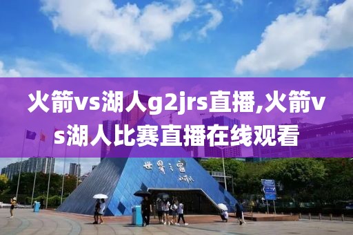 火箭vs湖人g2jrs直播,火箭vs湖人比赛直播在线观看