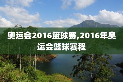 奥运会2016篮球赛,2016年奥运会篮球赛程