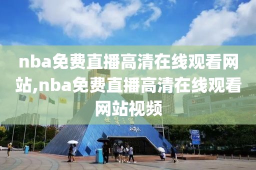 nba免费直播高清在线观看网站,nba免费直播高清在线观看网站视频