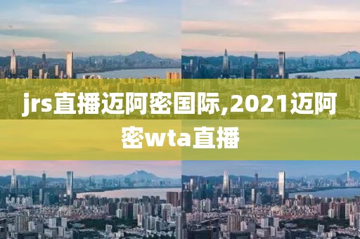 jrs直播迈阿密国际,2021迈阿密wta直播