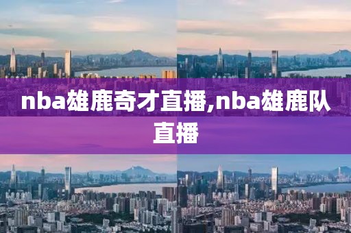 nba雄鹿奇才直播,nba雄鹿队直播