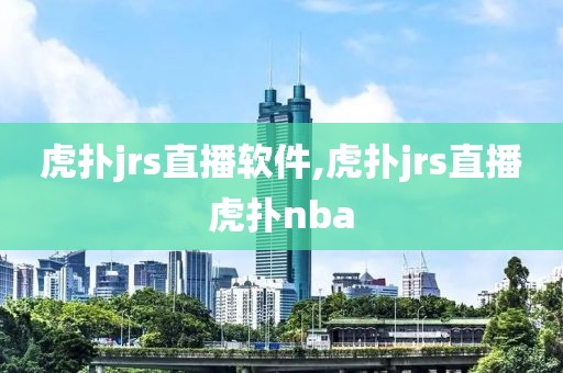 虎扑jrs直播软件,虎扑jrs直播虎扑nba