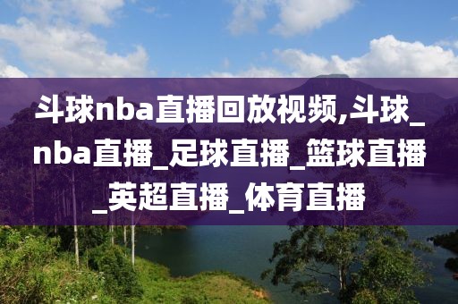 斗球nba直播回放视频,斗球_nba直播_足球直播_篮球直播_英超直播_体育直播