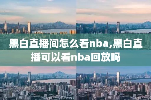 黑白直播间怎么看nba,黑白直播可以看nba回放吗