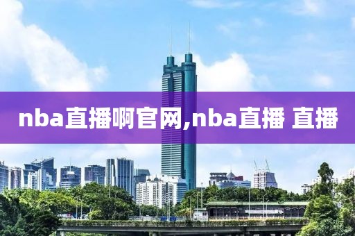 nba直播啊官网,nba直播 直播