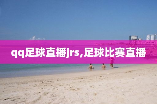 qq足球直播jrs,足球比赛直播