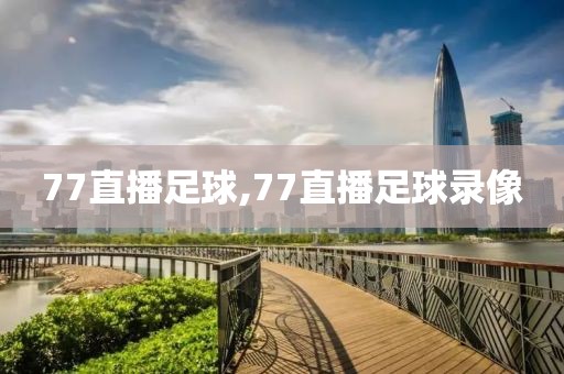 77直播足球,77直播足球录像