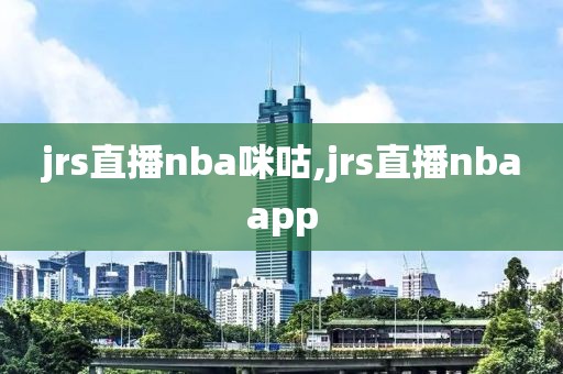 jrs直播nba咪咕,jrs直播nbaapp