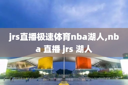 jrs直播极速体育nba湖人,nba 直播 jrs 湖人