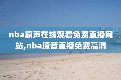 nba原声在线观看免费直播网站,nba原音直播免费高清