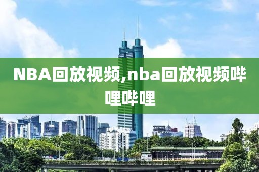 NBA回放视频,nba回放视频哔哩哔哩