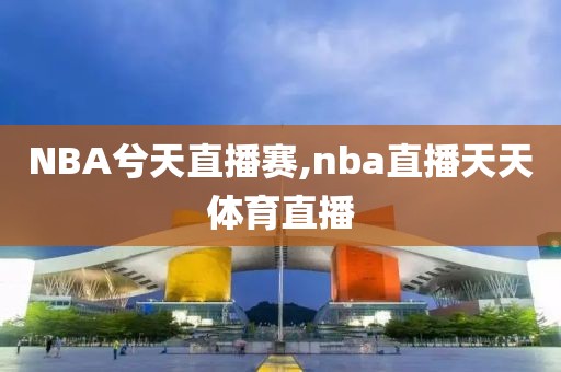 NBA兮天直播赛,nba直播天天体育直播