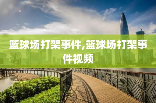 篮球场打架事件,篮球场打架事件视频