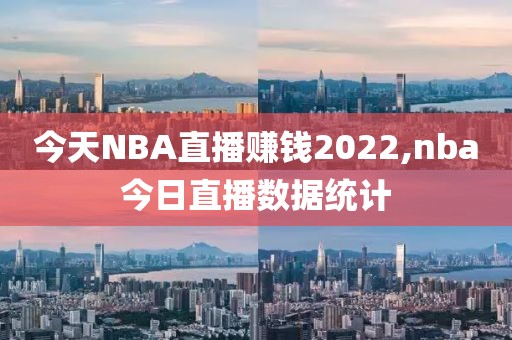 今天NBA直播赚钱2022,nba今日直播数据统计