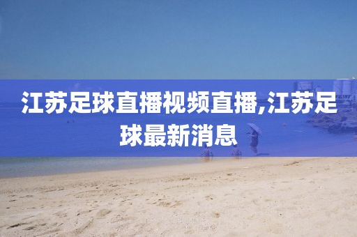 江苏足球直播视频直播,江苏足球最新消息