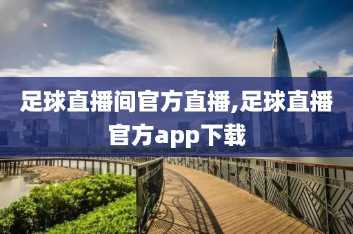 足球直播间官方直播,足球直播官方app下载