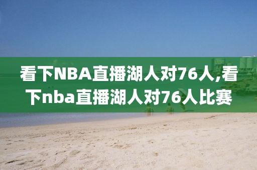 看下NBA直播湖人对76人,看下nba直播湖人对76人比赛