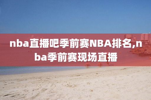 nba直播吧季前赛NBA排名,nba季前赛现场直播