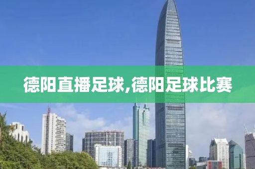 德阳直播足球,德阳足球比赛