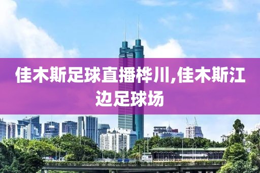 佳木斯足球直播桦川,佳木斯江边足球场