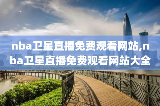 nba卫星直播免费观看网站,nba卫星直播免费观看网站大全