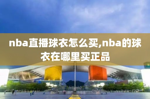 nba直播球衣怎么买,nba的球衣在哪里买正品