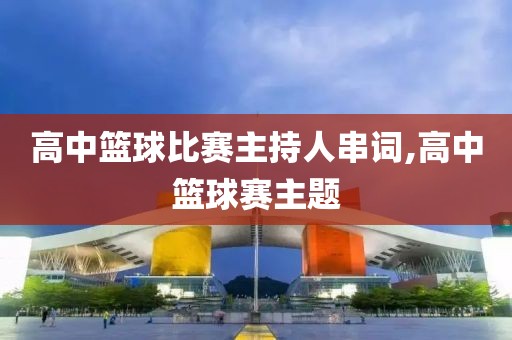 高中篮球比赛主持人串词,高中篮球赛主题