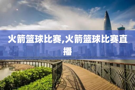 火箭篮球比赛,火箭篮球比赛直播