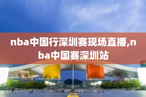 nba中国行深圳赛现场直播,nba中国赛深圳站