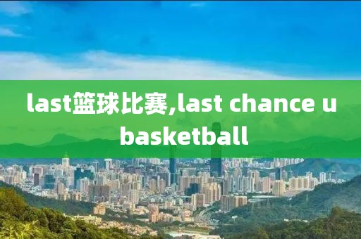 last篮球比赛,last chance u basketball