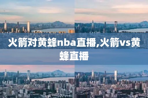 火箭对黄蜂nba直播,火箭vs黄蜂直播