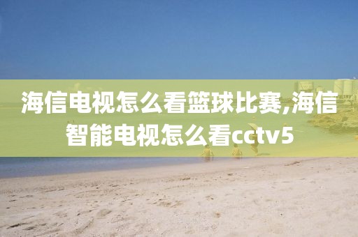 海信电视怎么看篮球比赛,海信智能电视怎么看cctv5