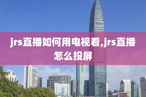jrs直播如何用电视看,jrs直播怎么投屏