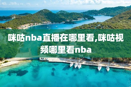 咪咕nba直播在哪里看,咪咕视频哪里看nba